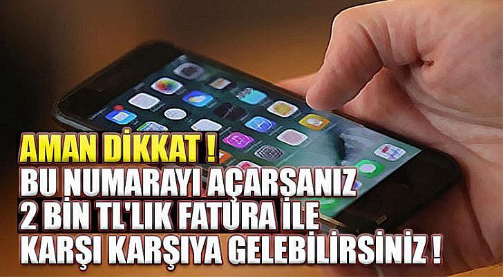 BU NUMARAYI AÇARSANIZ 2 BİN TL LIK FATURA İLE KARŞI KARŞIYA GELEBİLİRSİNİZ