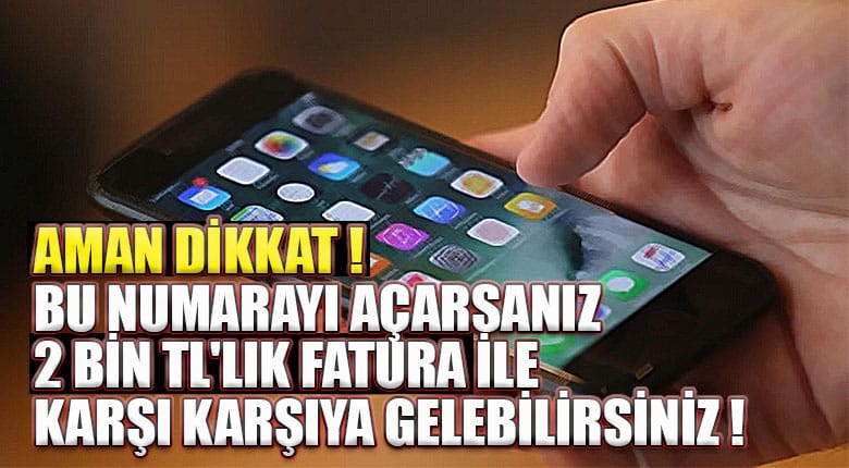 BU NUMARAYI AÇARSANIZ 2 BİN TL LIK FATURA İLE KARŞI KARŞIYA GELEBİLİRSİNİZ