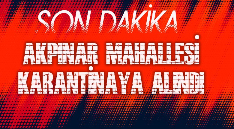 Akpınar Mahallesi karantina altına alındı