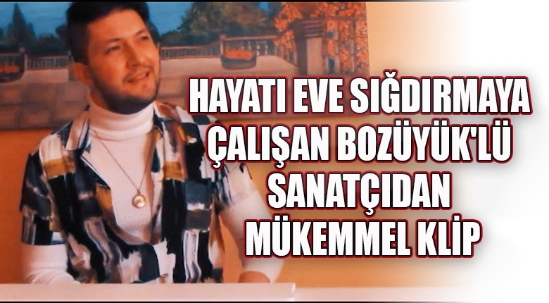 Hayatı eve sığdırmaya çalışan Bozüyük lü sanatçıdan mükemmel klip