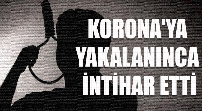 Korona ya yakalanınca intihar etti