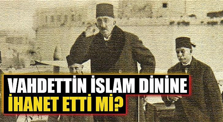 Vahdettin İslam dinine ihanet etti mi