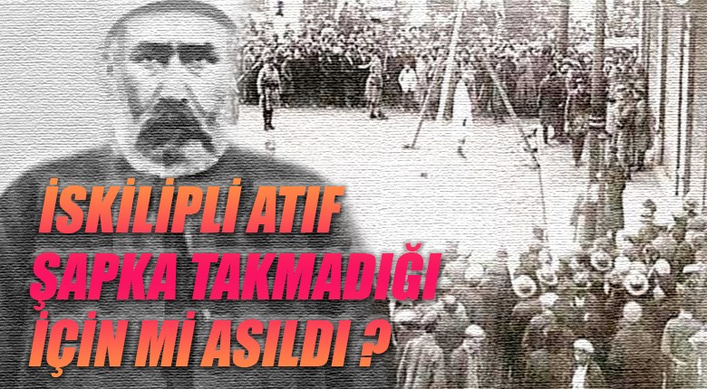 İskilipli Atıf şapka takmadığı için mi asıldı