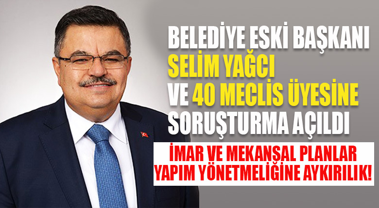Selim Yağcı ve 40 meclis üyesine soruşturma açıldı