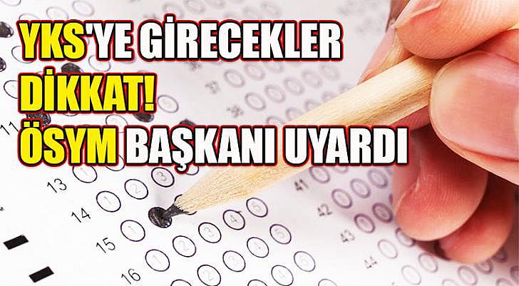 YKS ye girecekler dikkat ÖSYM Başkanı uyardı