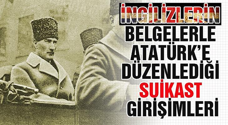 İngilizlerin belgelerle Atatürk e Düzenlediği Suikast Girişimleri