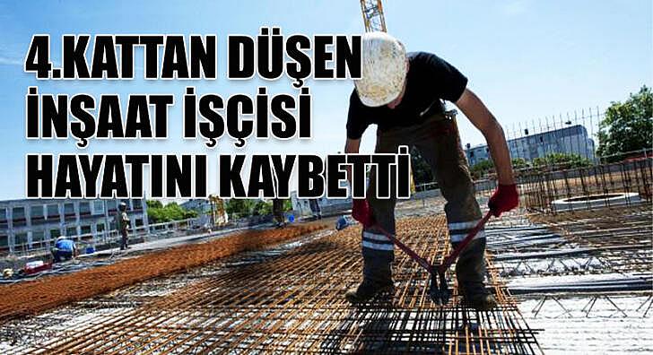 4 kattan düşen inşaat işçisi hayatını kaybetti