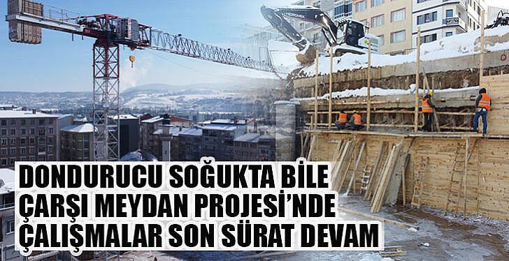 Çarşı Meydan Projesinde çalışmalar dondurucu havaya rağmen devam ediyor