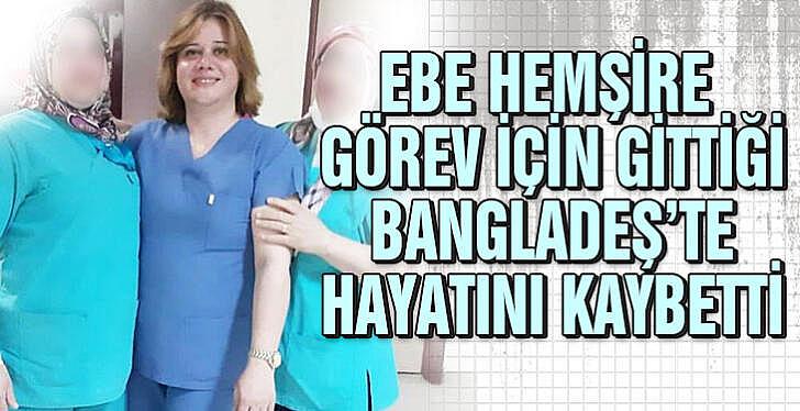 Ebe hemşire görev için gittiği Bangladeş te hayatını kaybetti