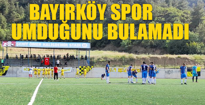 BAYIRKÖY SPOR UMDUĞUNU BULAMADI