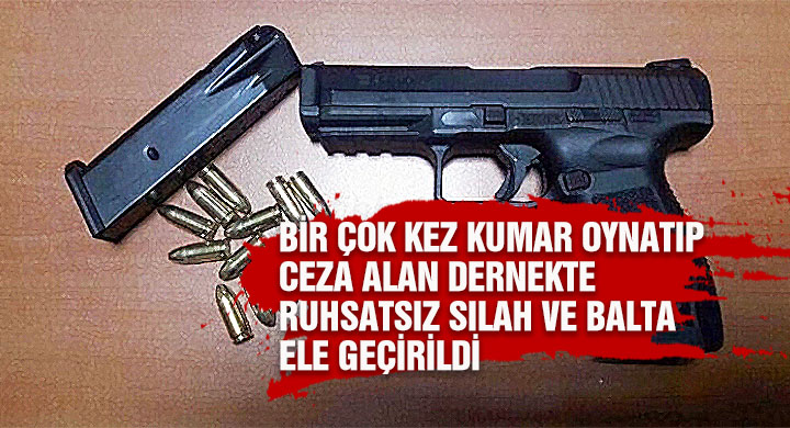 Bir çok kez kumar oynatıp ceza alan dernekte ruhsatsız silah ve balta ele geçirildi