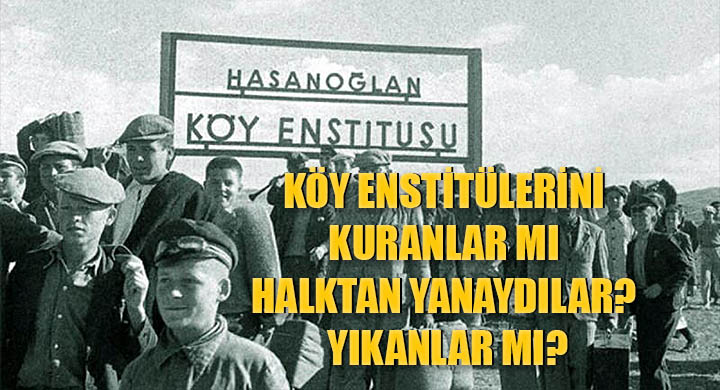 Köy Enstitülerini kuranlar mı halktan yanaydılar yıkanlar mı manşet