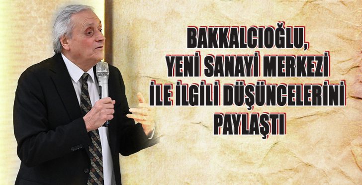 BAKKALCIOĞLU YENİ SANAYİ MERKEZİ İLE İLGİLİ DÜŞÜNCELERİNİ PAYLAŞTI