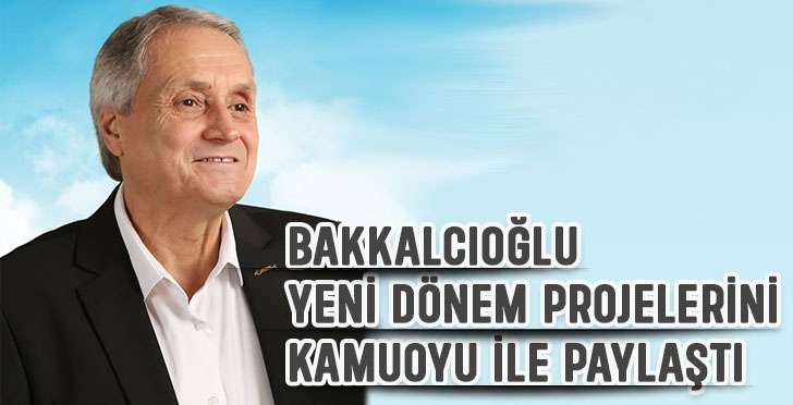 Bakkalcıoğlu yeni dönem projelerini kamuoyu ile paylaştı